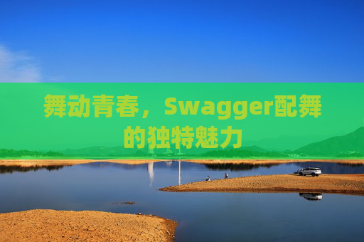 舞动青春，Swagger配舞的独特魅力