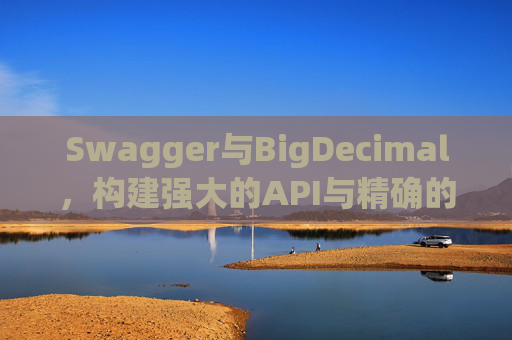 Swagger与BigDecimal，构建强大的API与精确的数据处理