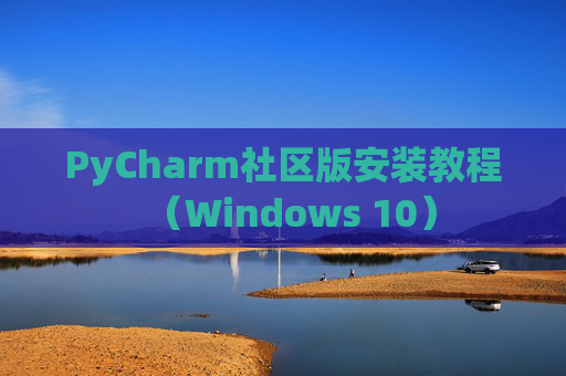 PyCharm社区版安装教程（Windows 10）